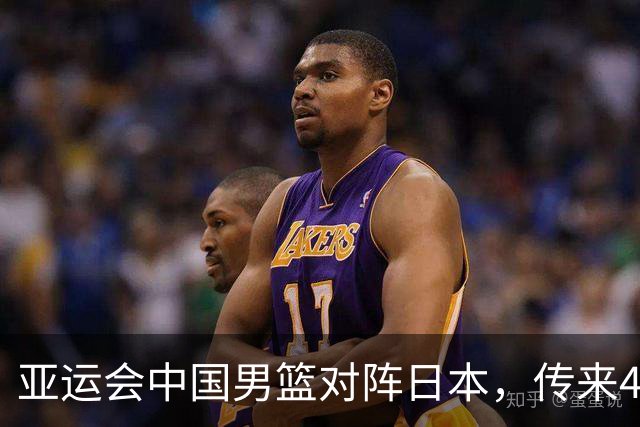 亚运会中国男篮对阵日本，传来4好消息和2坏消息，男篮赢球有戏